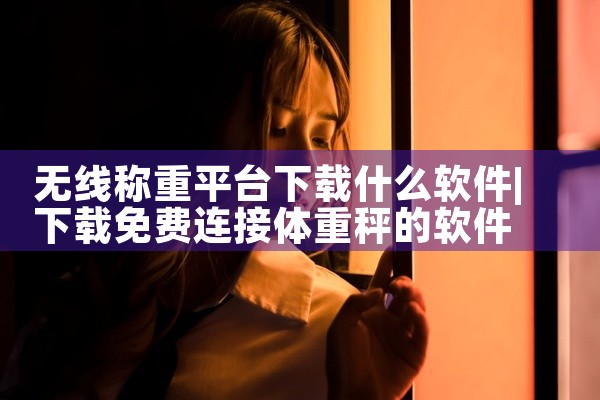 无线称重平台下载什么软件