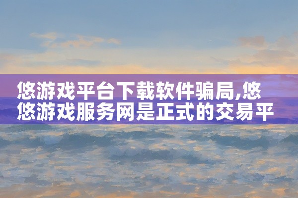 悠游戏平台下载软件骗局