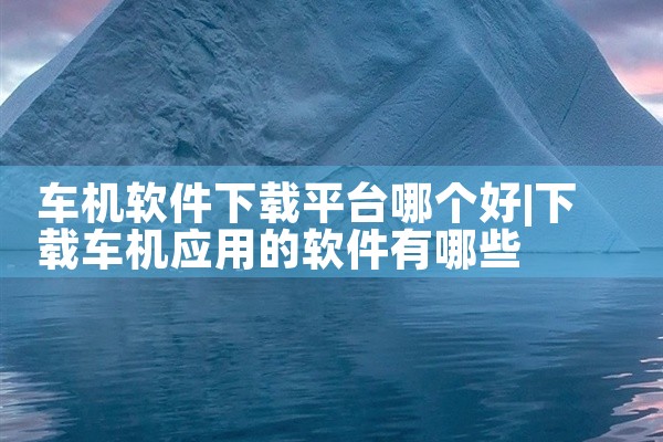 车机软件下载平台哪个好
