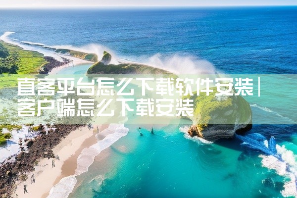 直客平台怎么下载软件安装