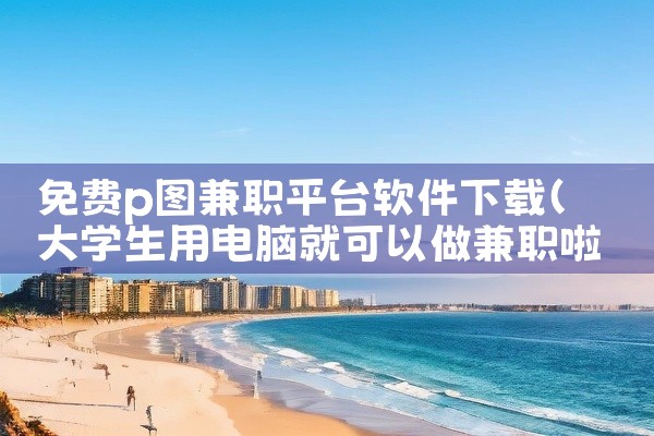 免费p图兼职平台软件下载